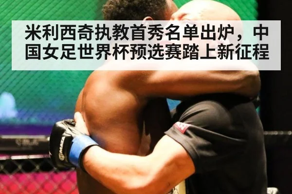 米利西奇执教首秀名单出炉,中国女足世界杯预选赛踏上新征程