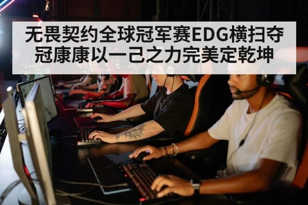无畏契约全球冠军赛EDG横扫夺冠康康以一己之力完美定乾坤